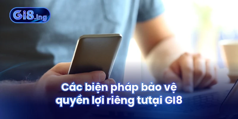 Các biện pháp bảo vệ quyền lợi riêng tư tại GI8