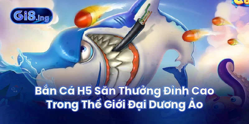 Bắn Cá H5 Săn Thưởng Đỉnh Cao Trong Thế Giới Đại Dương Ảo 1 Bắn Cá H5 Săn Thưởng Đỉnh Cao Trong Thế Giới Đại Dương Ảo