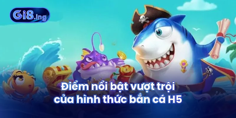 Bắn Cá H5 Săn Thưởng Đỉnh Cao Trong Thế Giới Đại Dương Ảo 3 Điểm nổi bật vượt trội của hình thức bắn cá H5