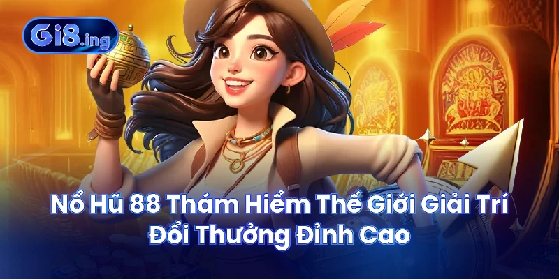 Nổ Hũ 88 Thám Hiểm Thế Giới Giải Trí Đổi Thưởng Đỉnh Cao 1 Nổ Hũ 88 Thám Hiểm Thế Giới Giải Trí Đổi Thưởng Đỉnh Cao
