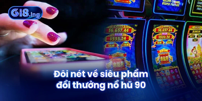 Đôi nét về siêu phẩm đổi thưởng nổ hũ 90