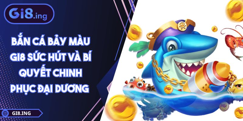 Bắn Cá Bảy Màu GI8 Sức Hút Và Bí Quyết Chinh Phục Đại Dương