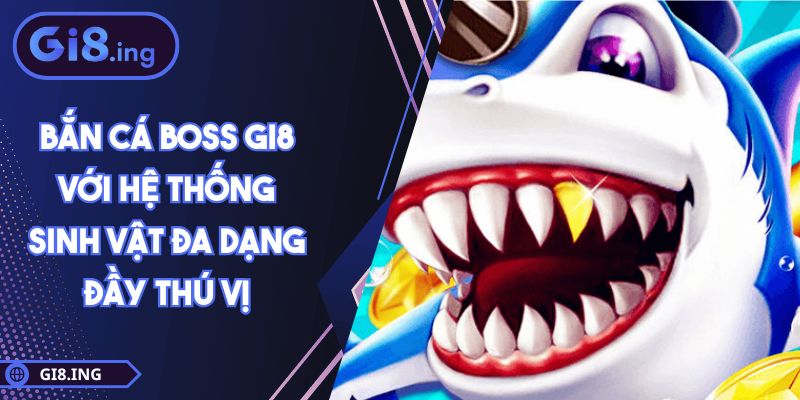 Bắn Cá Boss GI8 Với Hệ Thống Sinh Vật Đa Dạng Đầy Thú Vị 1 Bắn Cá Boss GI8 Với Hệ Thống Sinh Vật Đa Dạng Đầy Thú Vị