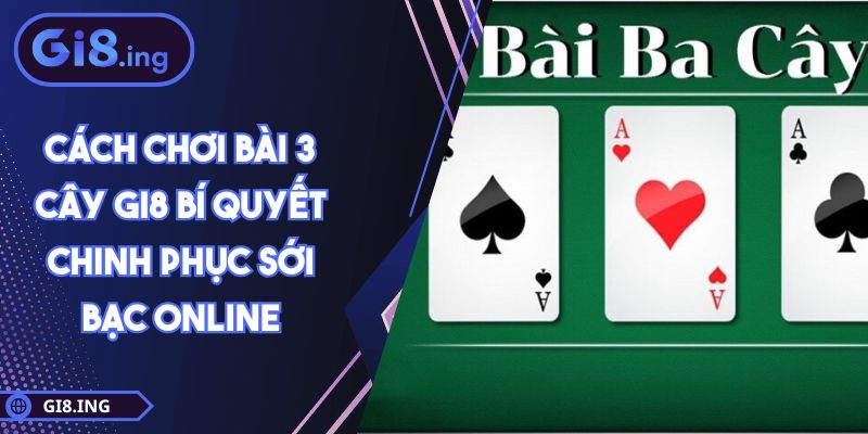 Cách Chơi Bài 3 Cây GI8 Bí Quyết Chinh Phục Sới Bạc Online 1 Cách Chơi Bài 3 Cây GI8 Bí Quyết Chinh Phục Sới Bạc Online